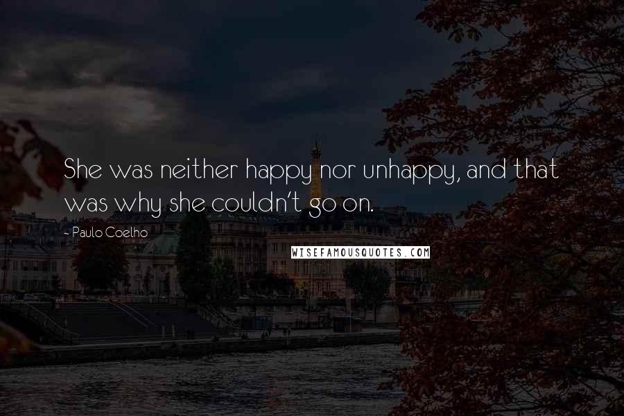 Paulo Coelho Quotes: She was neither happy nor unhappy, and that was why she couldn't go on.