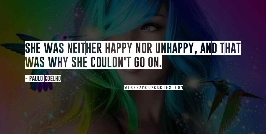 Paulo Coelho Quotes: She was neither happy nor unhappy, and that was why she couldn't go on.