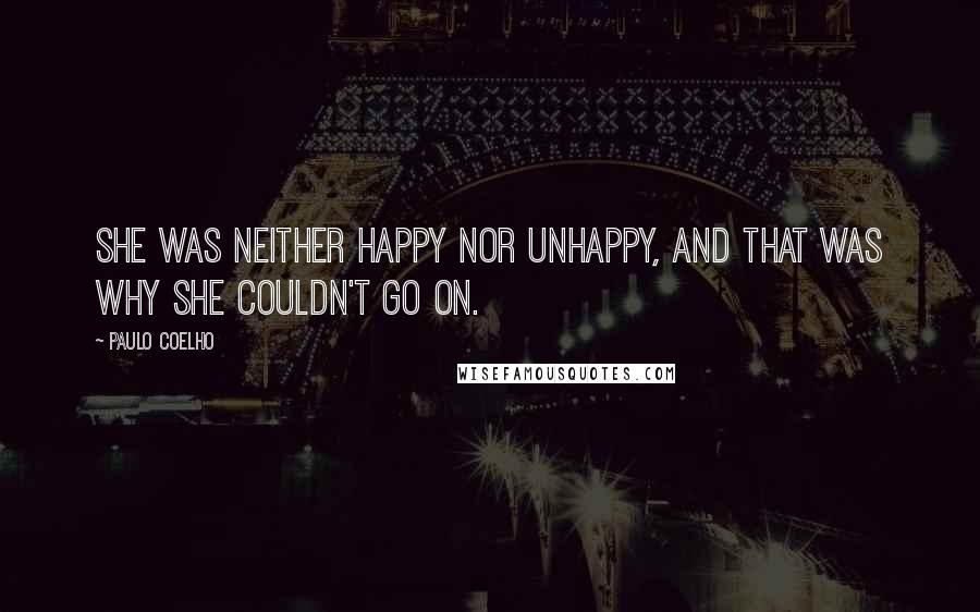 Paulo Coelho Quotes: She was neither happy nor unhappy, and that was why she couldn't go on.