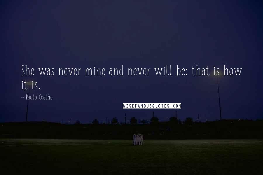 Paulo Coelho Quotes: She was never mine and never will be; that is how it is.