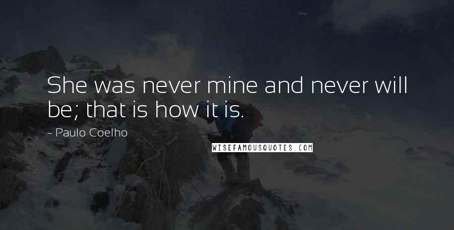 Paulo Coelho Quotes: She was never mine and never will be; that is how it is.