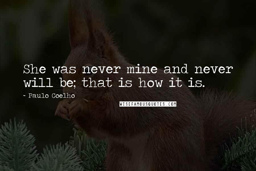 Paulo Coelho Quotes: She was never mine and never will be; that is how it is.