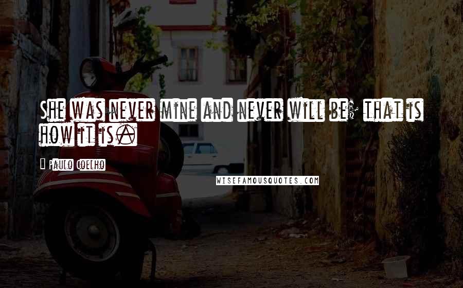 Paulo Coelho Quotes: She was never mine and never will be; that is how it is.