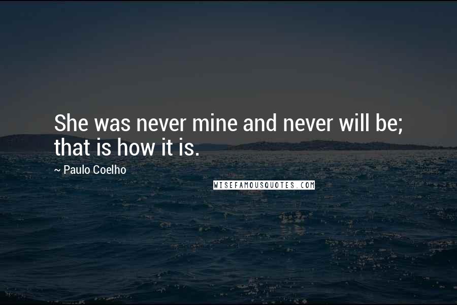 Paulo Coelho Quotes: She was never mine and never will be; that is how it is.