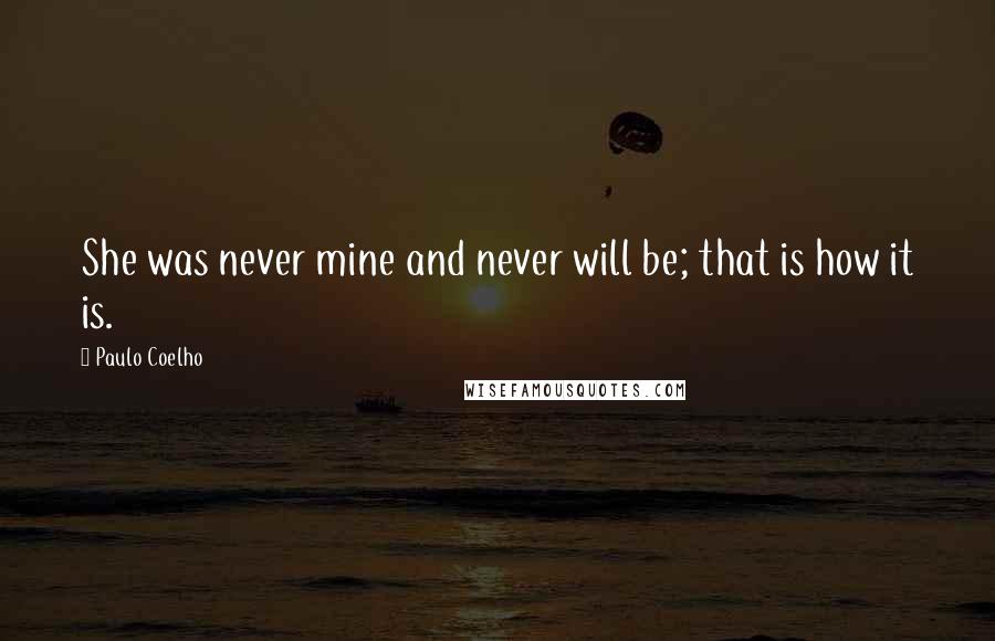 Paulo Coelho Quotes: She was never mine and never will be; that is how it is.