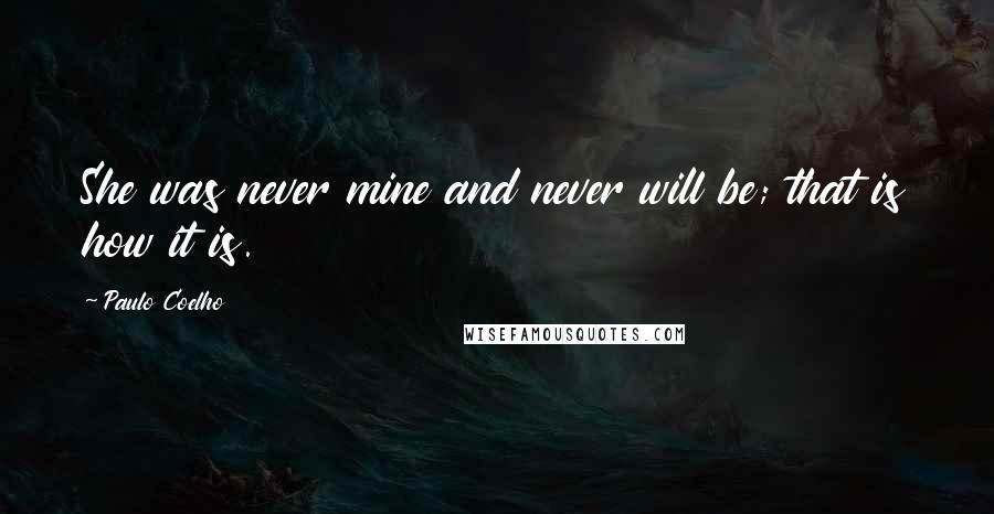 Paulo Coelho Quotes: She was never mine and never will be; that is how it is.