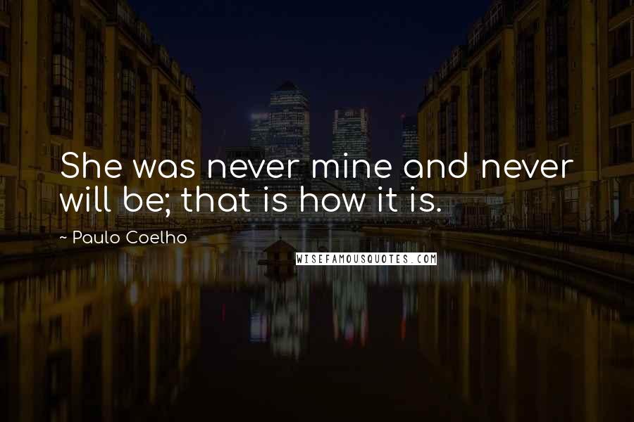 Paulo Coelho Quotes: She was never mine and never will be; that is how it is.