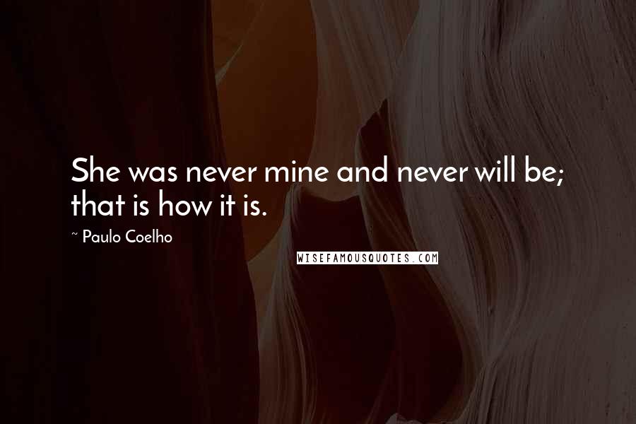 Paulo Coelho Quotes: She was never mine and never will be; that is how it is.