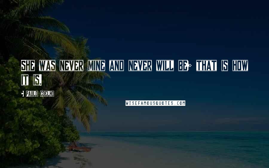 Paulo Coelho Quotes: She was never mine and never will be; that is how it is.