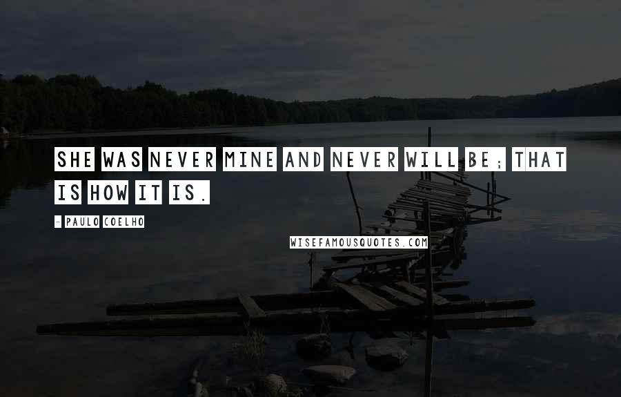 Paulo Coelho Quotes: She was never mine and never will be; that is how it is.