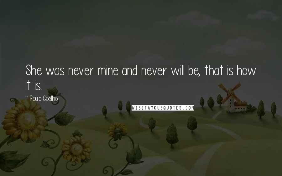 Paulo Coelho Quotes: She was never mine and never will be; that is how it is.