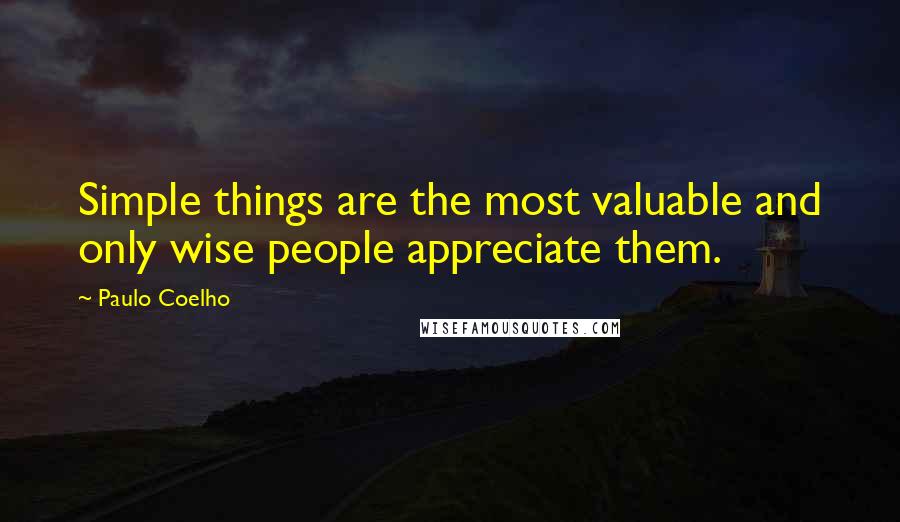 Paulo Coelho Quotes: Simple things are the most valuable and only wise people appreciate them.