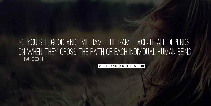 Paulo Coelho Quotes: So you see, Good and Evil have the same face; it all depends on when they cross the path of each individual human being.