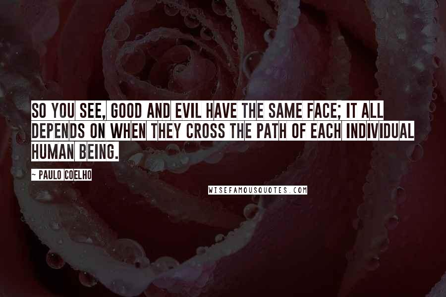 Paulo Coelho Quotes: So you see, Good and Evil have the same face; it all depends on when they cross the path of each individual human being.