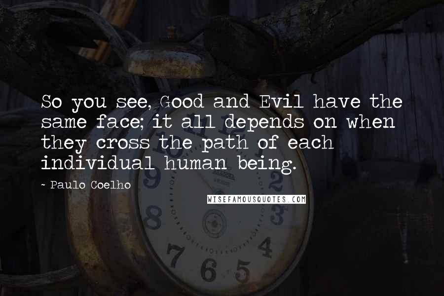 Paulo Coelho Quotes: So you see, Good and Evil have the same face; it all depends on when they cross the path of each individual human being.
