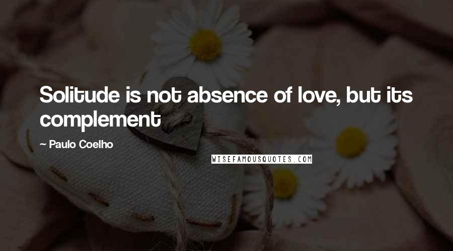 Paulo Coelho Quotes: Solitude is not absence of love, but its complement