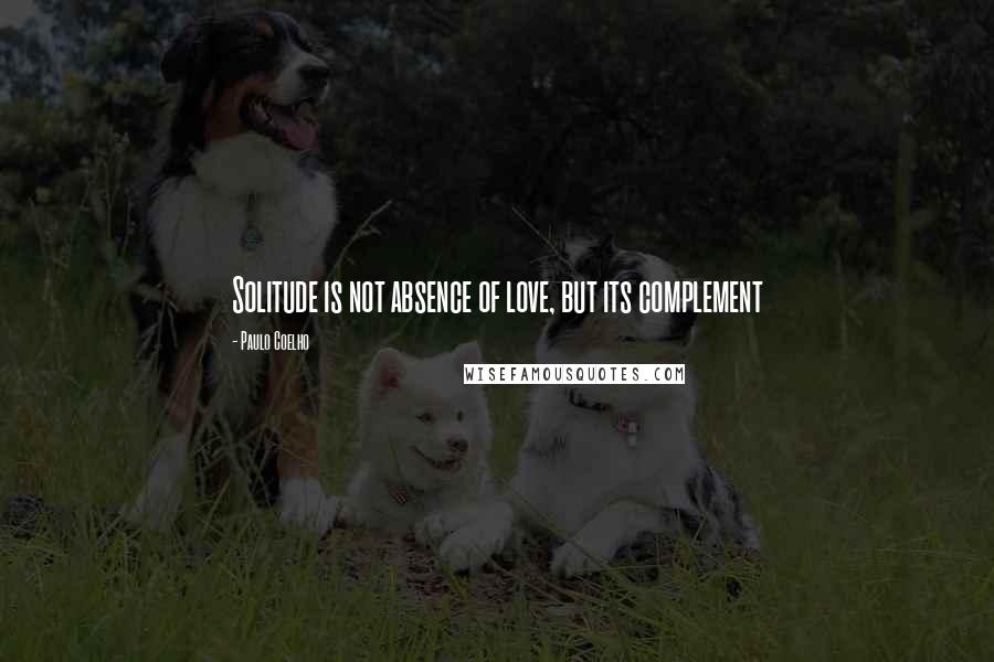 Paulo Coelho Quotes: Solitude is not absence of love, but its complement