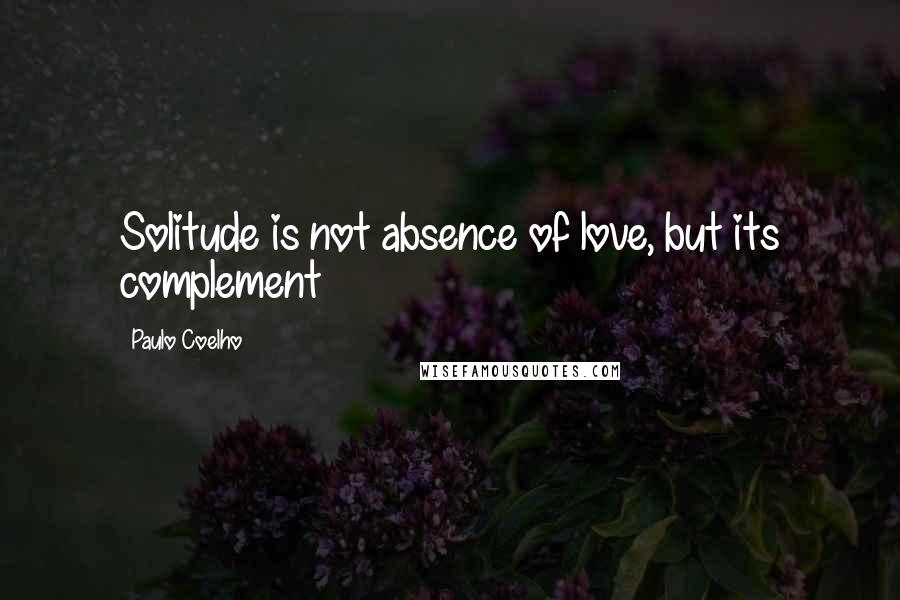 Paulo Coelho Quotes: Solitude is not absence of love, but its complement