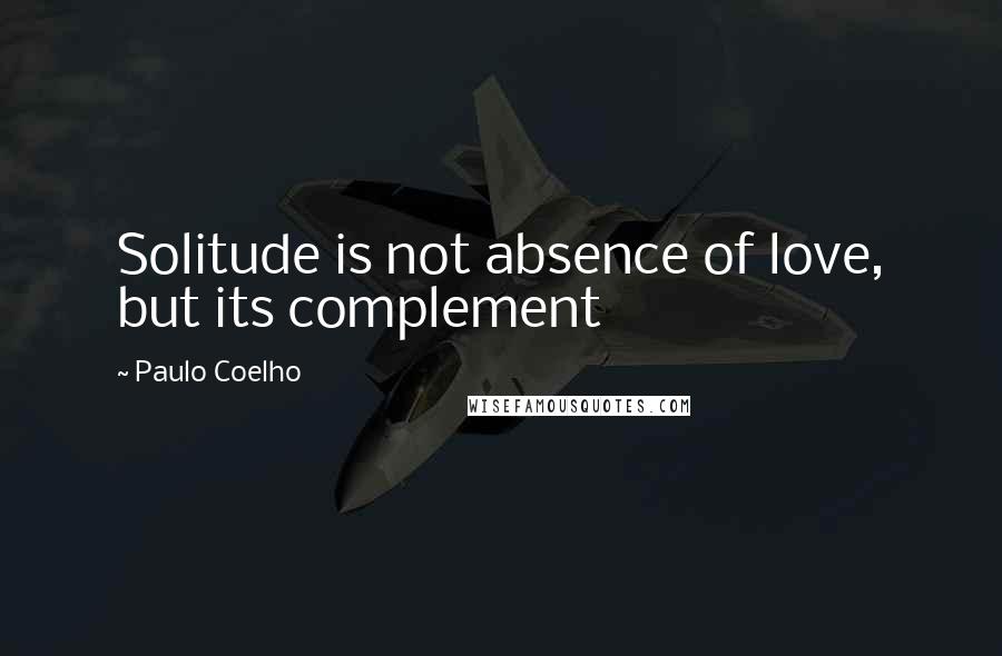 Paulo Coelho Quotes: Solitude is not absence of love, but its complement