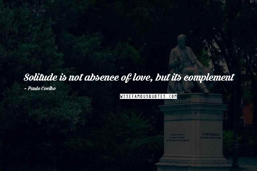 Paulo Coelho Quotes: Solitude is not absence of love, but its complement