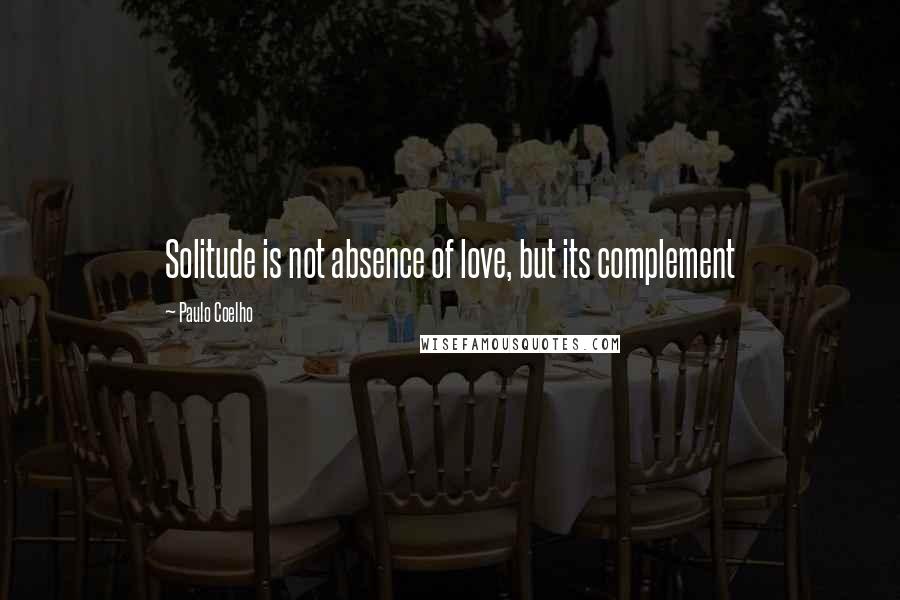 Paulo Coelho Quotes: Solitude is not absence of love, but its complement