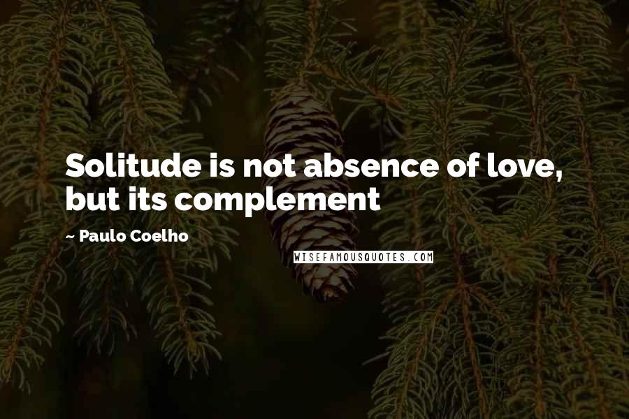 Paulo Coelho Quotes: Solitude is not absence of love, but its complement