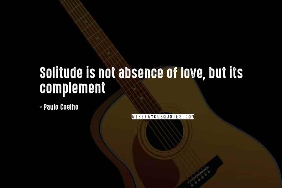 Paulo Coelho Quotes: Solitude is not absence of love, but its complement