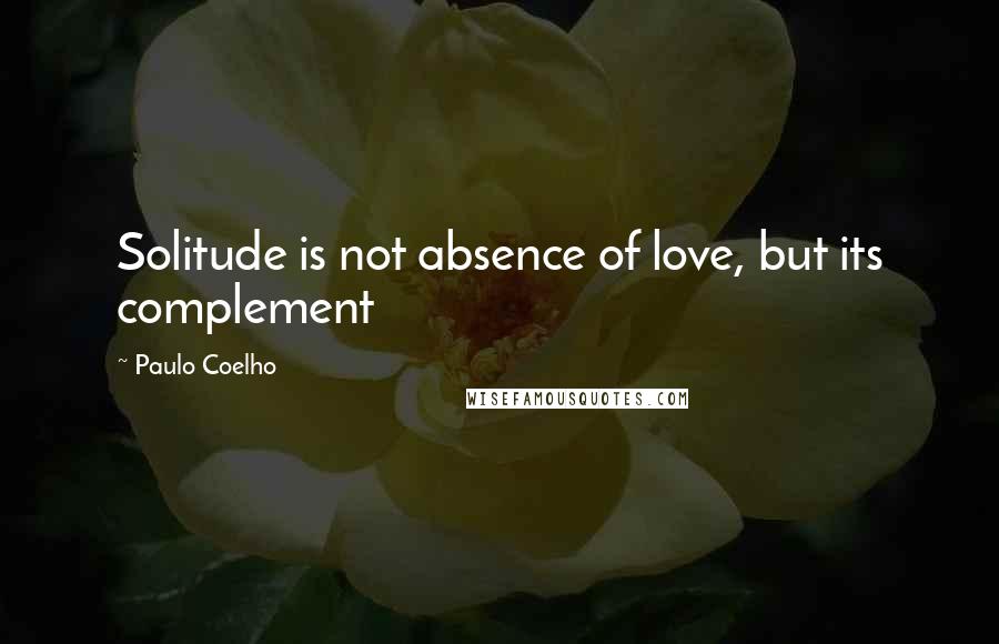 Paulo Coelho Quotes: Solitude is not absence of love, but its complement