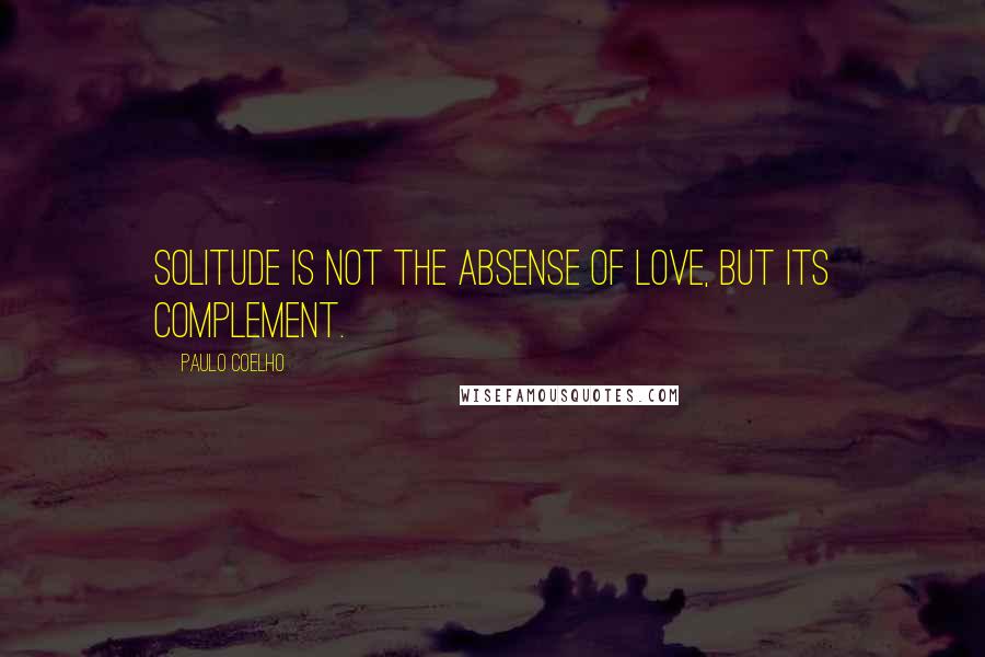 Paulo Coelho Quotes: Solitude is not the absense of Love, but its complement.