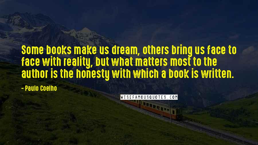 Paulo Coelho Quotes: Some books make us dream, others bring us face to face with reality, but what matters most to the author is the honesty with which a book is written.