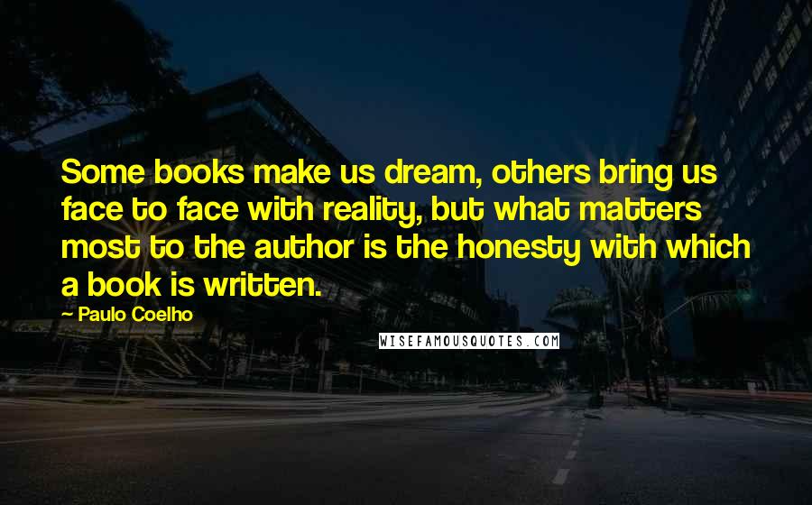 Paulo Coelho Quotes: Some books make us dream, others bring us face to face with reality, but what matters most to the author is the honesty with which a book is written.