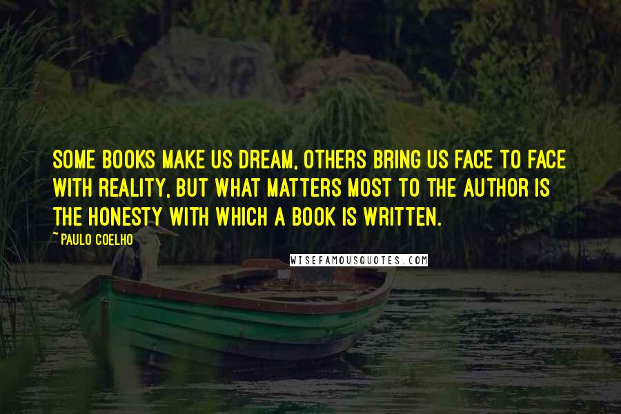 Paulo Coelho Quotes: Some books make us dream, others bring us face to face with reality, but what matters most to the author is the honesty with which a book is written.