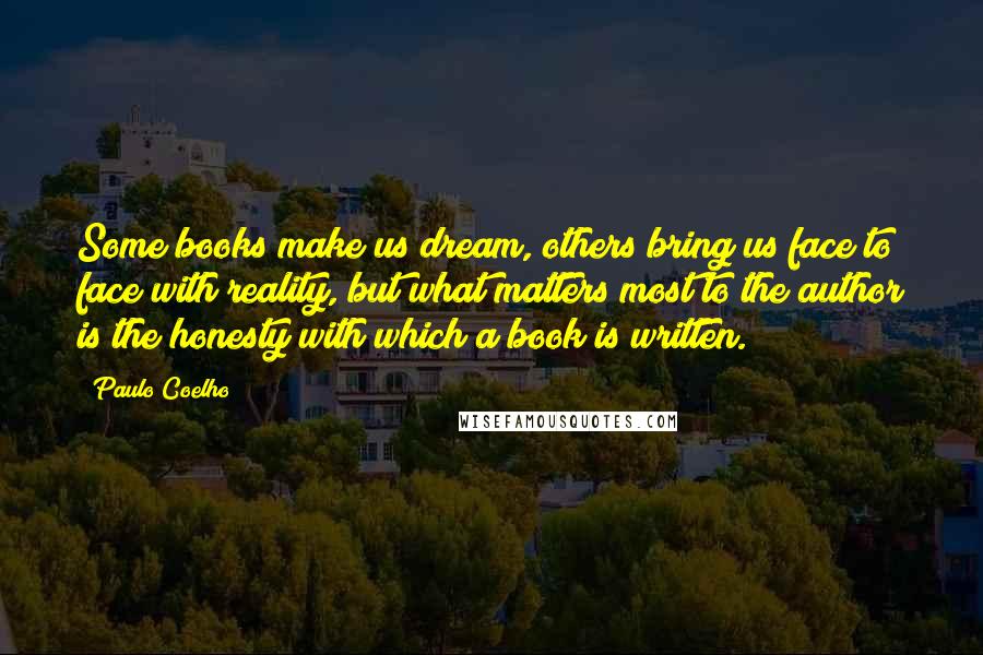 Paulo Coelho Quotes: Some books make us dream, others bring us face to face with reality, but what matters most to the author is the honesty with which a book is written.