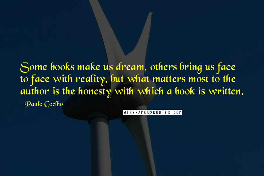 Paulo Coelho Quotes: Some books make us dream, others bring us face to face with reality, but what matters most to the author is the honesty with which a book is written.