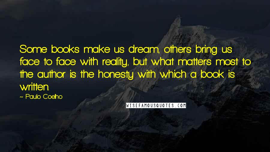 Paulo Coelho Quotes: Some books make us dream, others bring us face to face with reality, but what matters most to the author is the honesty with which a book is written.