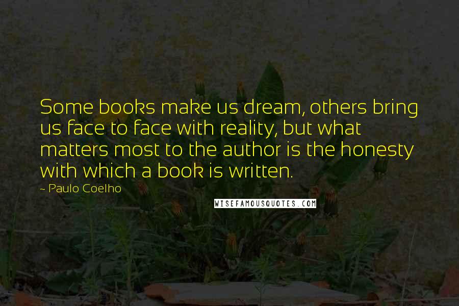 Paulo Coelho Quotes: Some books make us dream, others bring us face to face with reality, but what matters most to the author is the honesty with which a book is written.