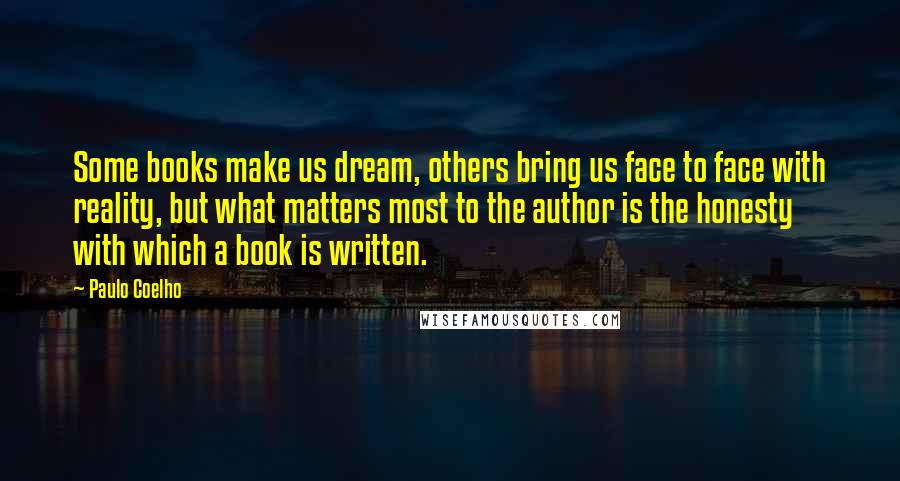 Paulo Coelho Quotes: Some books make us dream, others bring us face to face with reality, but what matters most to the author is the honesty with which a book is written.