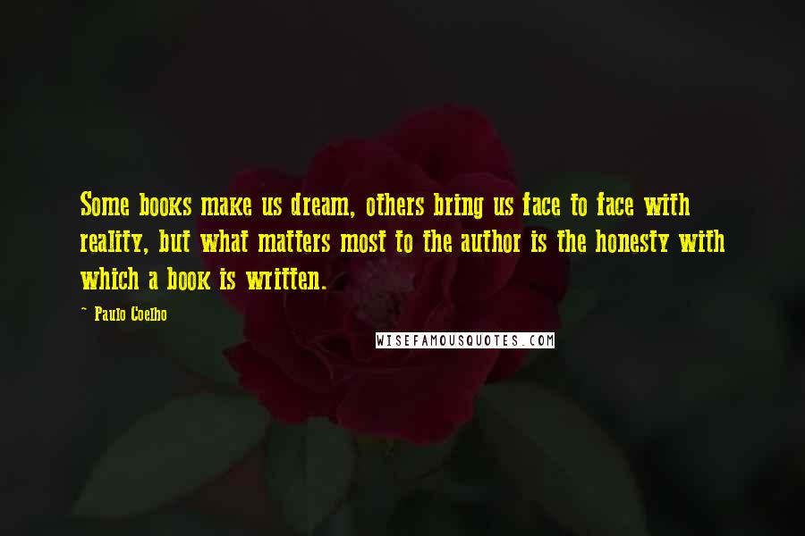 Paulo Coelho Quotes: Some books make us dream, others bring us face to face with reality, but what matters most to the author is the honesty with which a book is written.