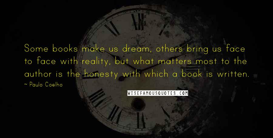Paulo Coelho Quotes: Some books make us dream, others bring us face to face with reality, but what matters most to the author is the honesty with which a book is written.