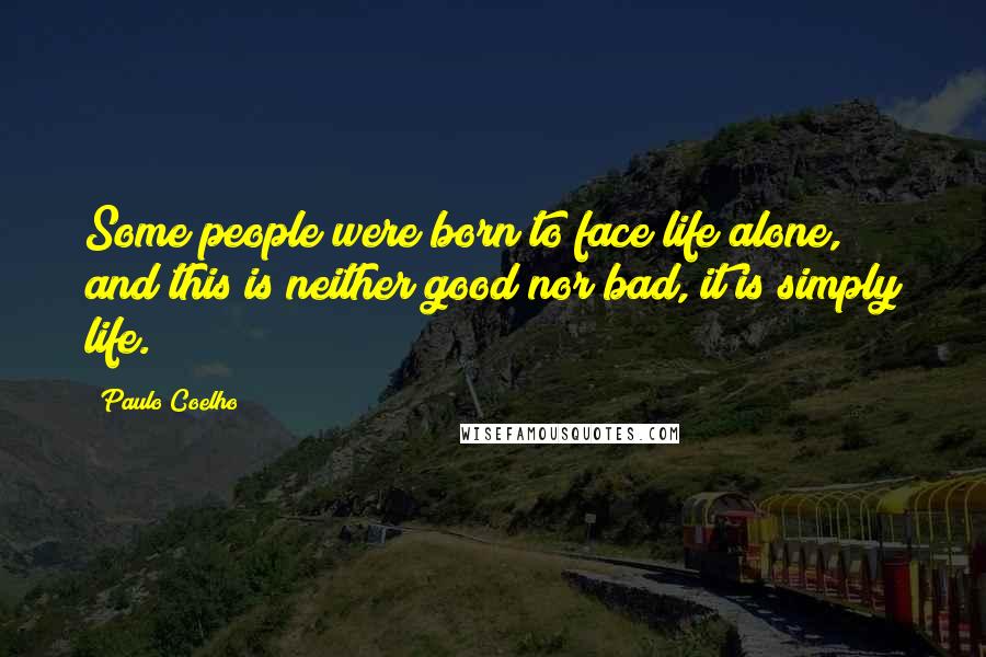 Paulo Coelho Quotes: Some people were born to face life alone, and this is neither good nor bad, it is simply life.