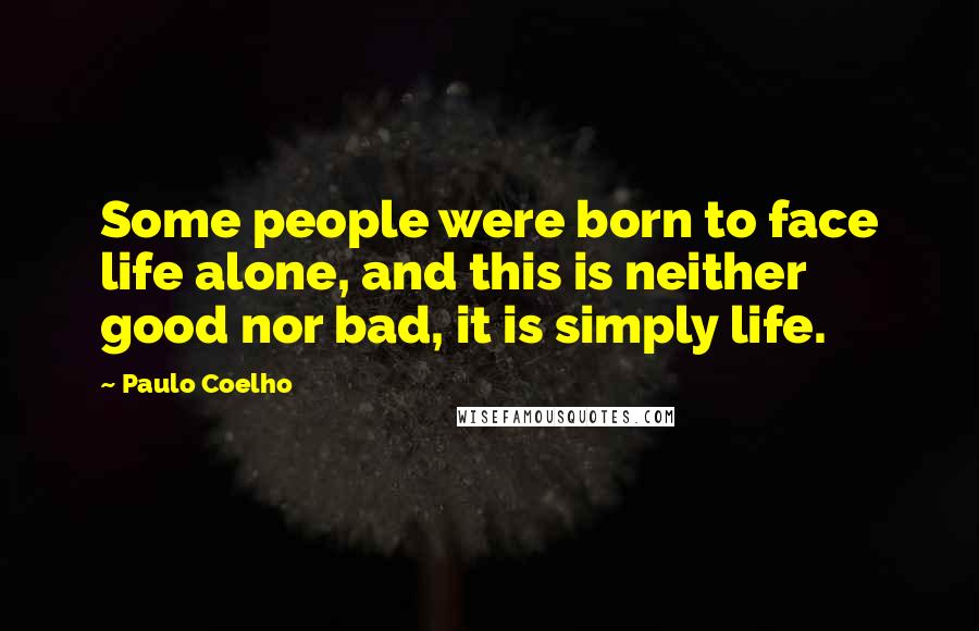 Paulo Coelho Quotes: Some people were born to face life alone, and this is neither good nor bad, it is simply life.