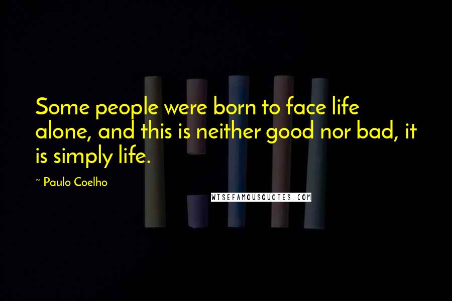 Paulo Coelho Quotes: Some people were born to face life alone, and this is neither good nor bad, it is simply life.