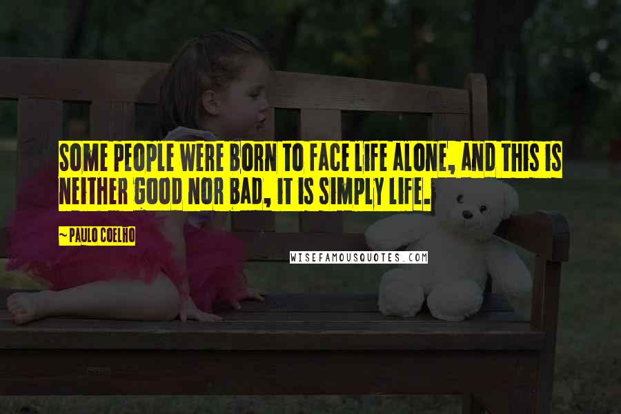 Paulo Coelho Quotes: Some people were born to face life alone, and this is neither good nor bad, it is simply life.