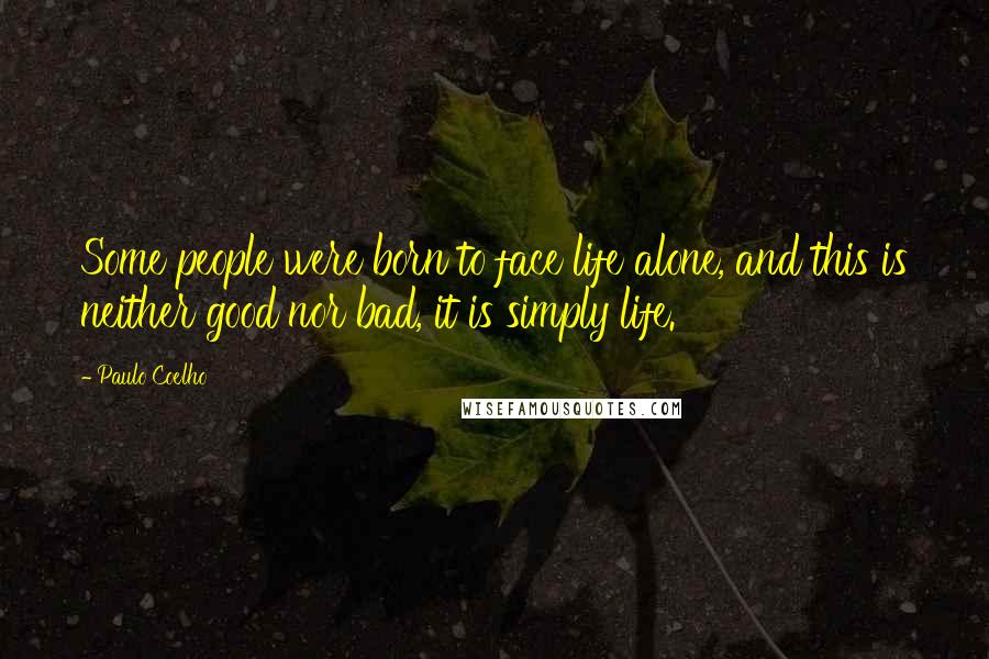 Paulo Coelho Quotes: Some people were born to face life alone, and this is neither good nor bad, it is simply life.