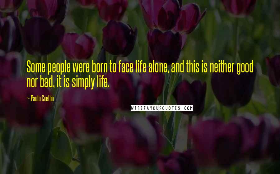 Paulo Coelho Quotes: Some people were born to face life alone, and this is neither good nor bad, it is simply life.