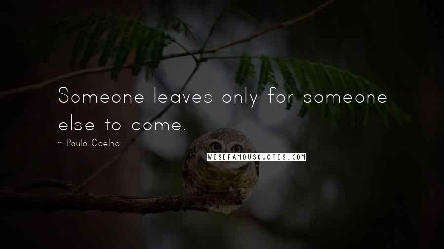 Paulo Coelho Quotes: Someone leaves only for someone else to come.