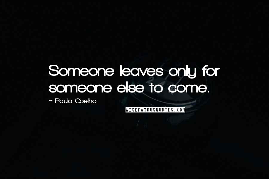 Paulo Coelho Quotes: Someone leaves only for someone else to come.