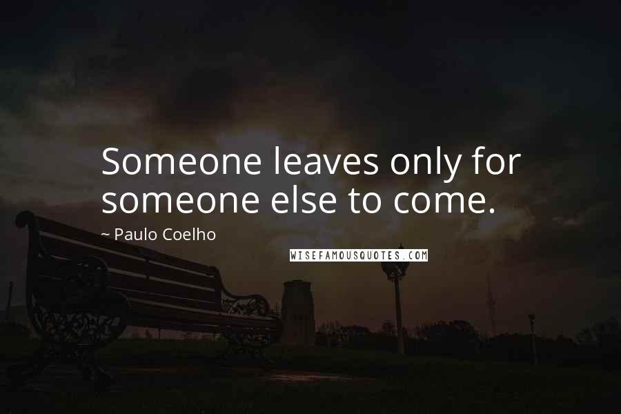 Paulo Coelho Quotes: Someone leaves only for someone else to come.