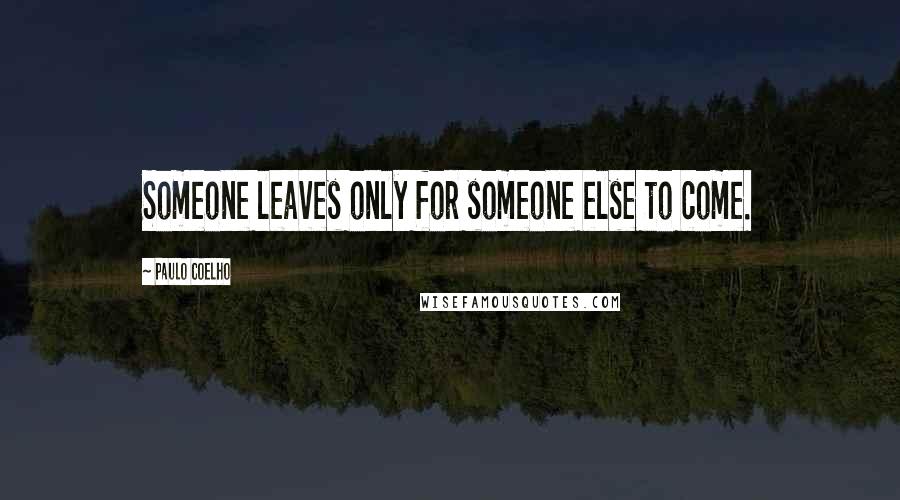 Paulo Coelho Quotes: Someone leaves only for someone else to come.