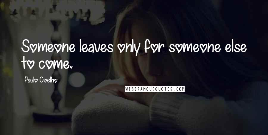 Paulo Coelho Quotes: Someone leaves only for someone else to come.